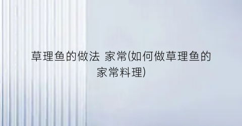 “草理鱼的做法 家常(如何做草理鱼的家常料理)